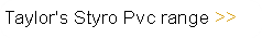 Taylor's Styro Pvc range
