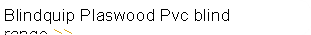 Blindquip Plaswood Pvc blind range